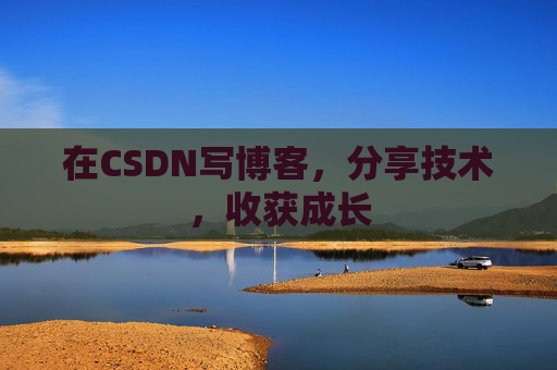 在CSDN写博客,分享技术,收获成长