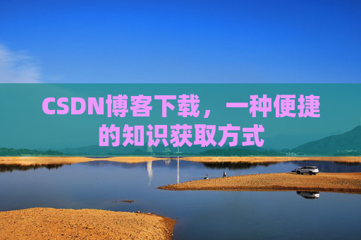 CSDN博客下载，一种便捷的知识获取方式